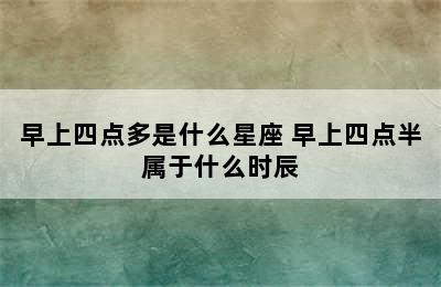 早上四点多是什么星座 早上四点半属于什么时辰